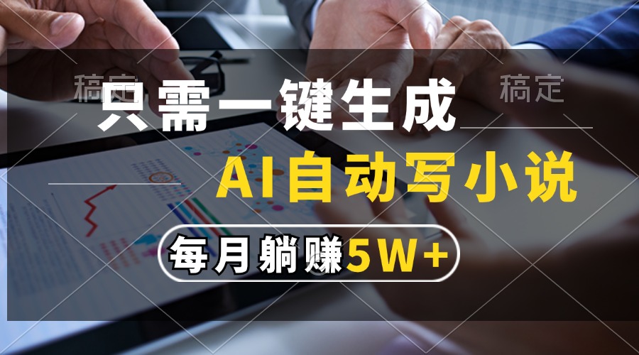 只需一键生成，AI自动写小说，每月躺赚5w+-星火轻创