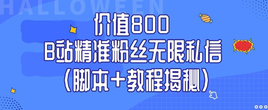 价值800 B站精准粉丝无限私信（脚本+教程揭秘）-星火轻创