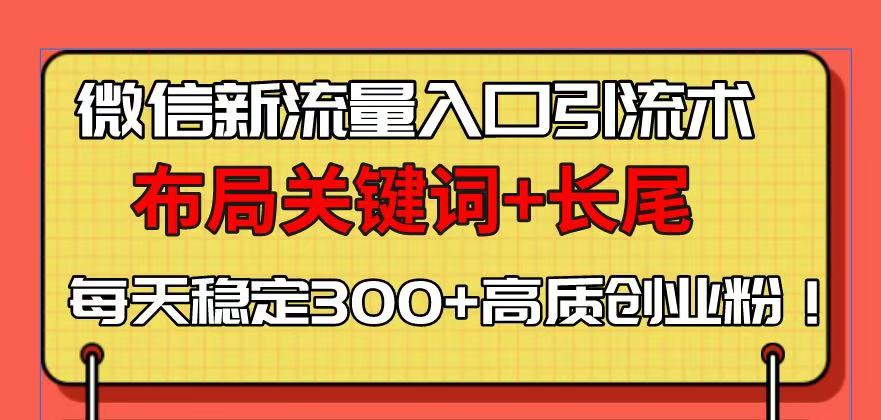 微信新流量入口引流术，布局关键词+长尾，每天稳定300+高质创业粉！-星火轻创