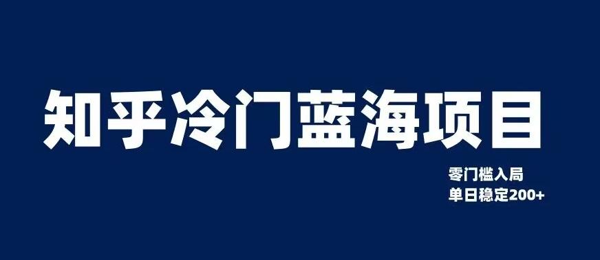 知乎冷门蓝海项目，零门槛教你如何单日变现200+【揭秘】-星火轻创