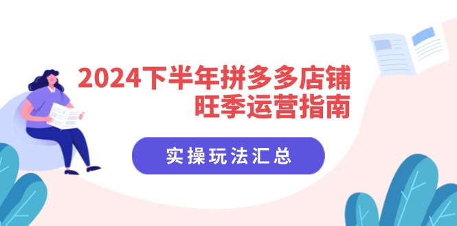 2024下半年拼多多店铺旺季运营指南：实操玩法汇总(8节课-星火轻创