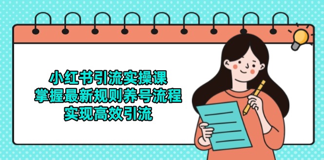 小红书引流实操课，掌握最新规则养号流程，实现高效引流-星火轻创