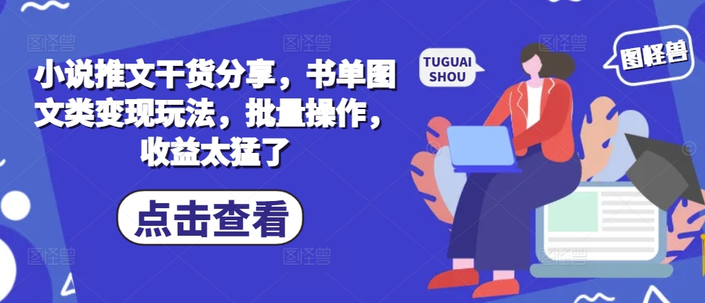 小说推文干货分享，书单图文类变现玩法，批量操作，收益太猛了-星火轻创