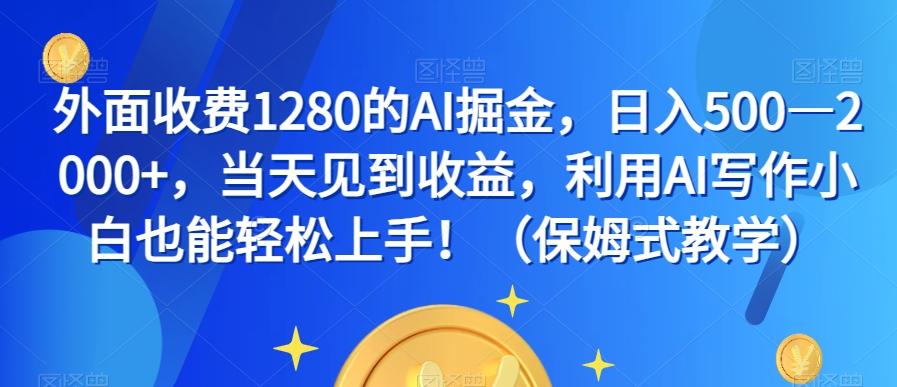 外面收费1280的AI掘金，日入500—2000+，当天见到收益，利用AI写作小白也能轻松上手！（保姆式教学）-星火轻创