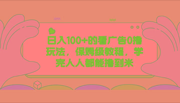 日入100+的看广告0撸玩法，保姆级教程，学完人人都能撸到米-星火轻创