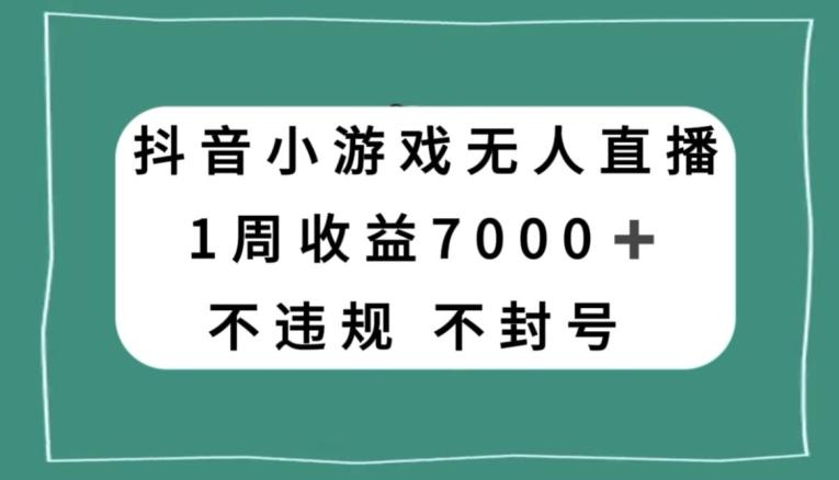 抖音小游戏无人直播，不违规不封号1周收益7000+，官方流量扶持【揭秘】-星火轻创