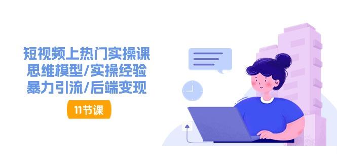 短视频上热门实操课，思维模型/实操经验/暴力引流/后端变现(11节)-星火轻创