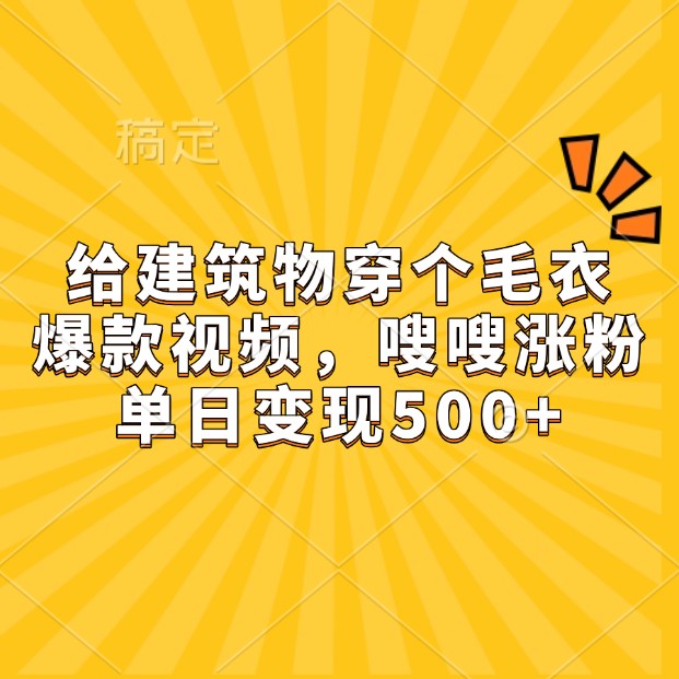 给建筑物穿个毛衣,爆款视频,嗖嗖涨粉,单日变现500+-星火轻创