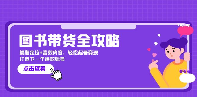 图书带货全攻略：精准定位+高效内容，轻松起号变现 打造下一个爆款账号-星火轻创