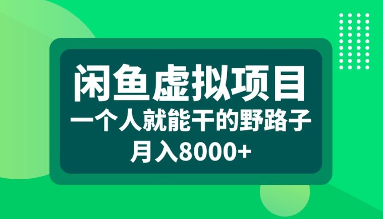 闲鱼虚拟项目，一个人就可以干的野路子，月入8000+【揭秘】-星火轻创