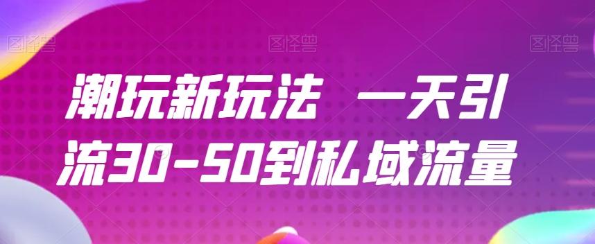 潮玩新玩法一天引流30-50到私域流量-星火轻创