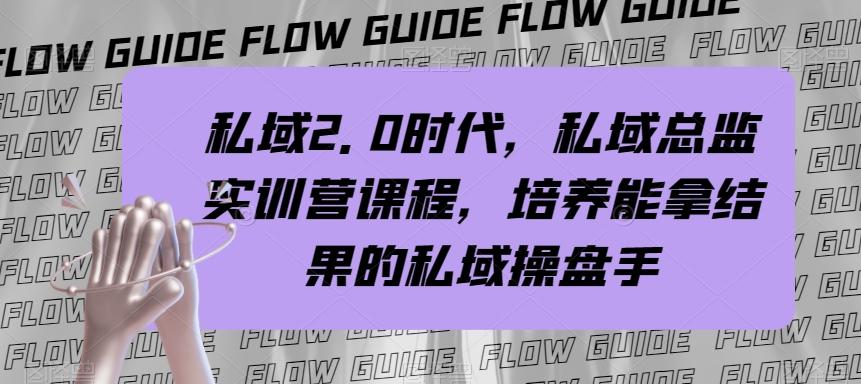 私域2.0时代，私域总监实训营课程，培养能拿结果的私域操盘手-星火轻创
