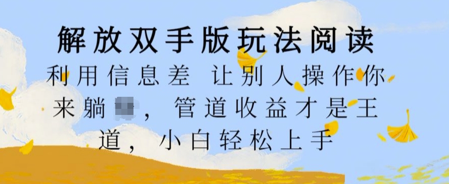 解放双手版玩法阅读，利用信息差让别人操作你来躺Z，管道收益才是王道，小白轻松上手【揭秘】-星火轻创