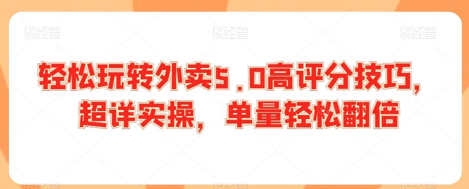 轻松玩转外卖5.0高评分技巧，超详实操，单量轻松翻倍-星火轻创