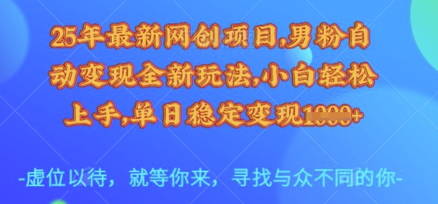 25年最新网创项目，男粉自动变现全新玩法，小白轻松上手，单日稳定变现多张【揭秘】-星火轻创