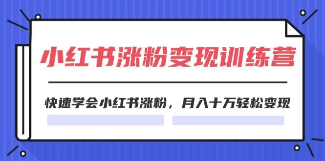 2024小红书涨粉变现训练营，快速学会小红书涨粉，月入十万轻松变现(40节-星火轻创