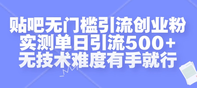 贴吧无门槛引流创业粉，实测单日引流500+，无技术难度有手就行【揭秘】-星火轻创