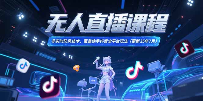 无人直播课程，非实时防风技术，覆盖快手抖音全平台玩法(更新25年7月-星火轻创