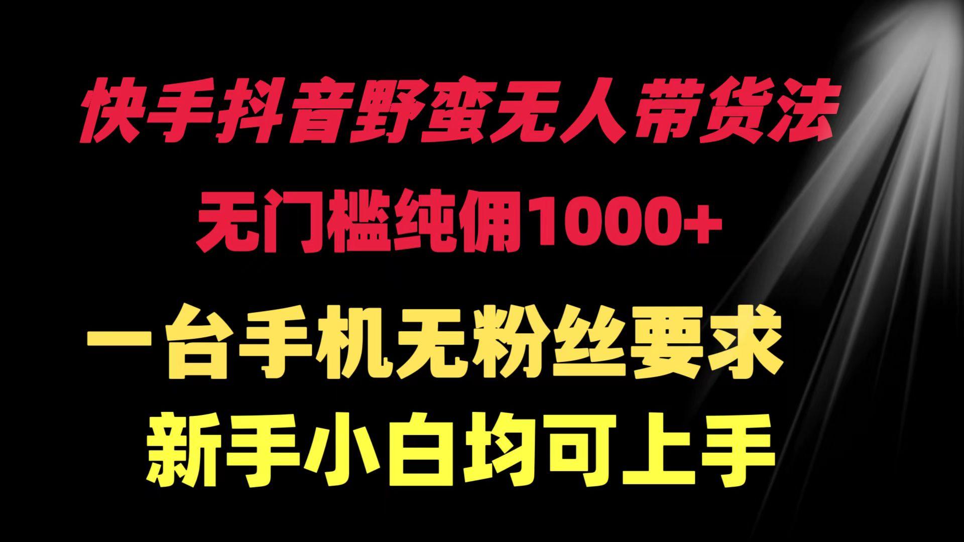 (9552期)快手抖音野蛮无人带货法 无门槛纯佣1000+ 一台手机无粉丝要求新手小白...-星火轻创