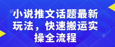 小说推文话题最新玩法，快速搬运实操全流程-星火轻创