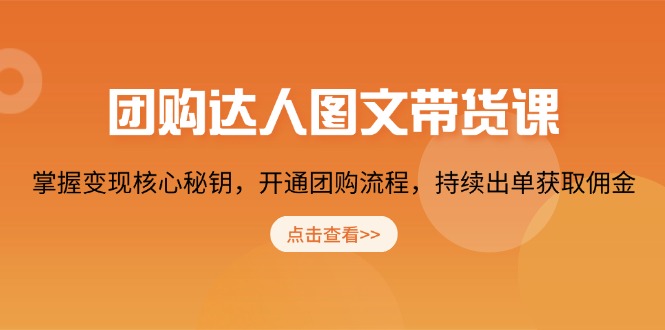 团购 达人图文带货课，掌握变现核心秘钥，开通团购流程，持续出单获取佣金-星火轻创