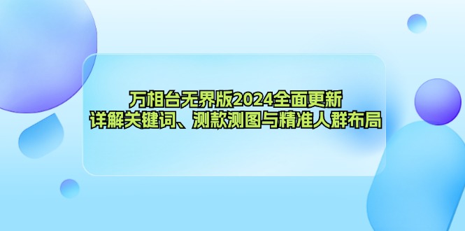 万相台无界版2024全面更新，详解关键词、测款测图与精准人群布局-星火轻创