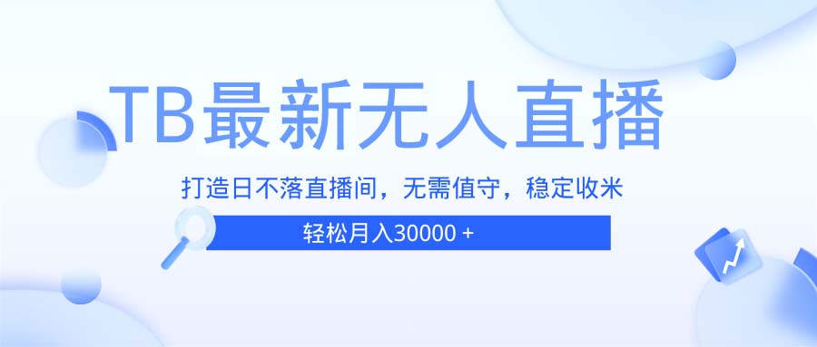TB无人直播，打造日不落直播间，无需真人出镜，无需值守，打造日不落直…-星火轻创