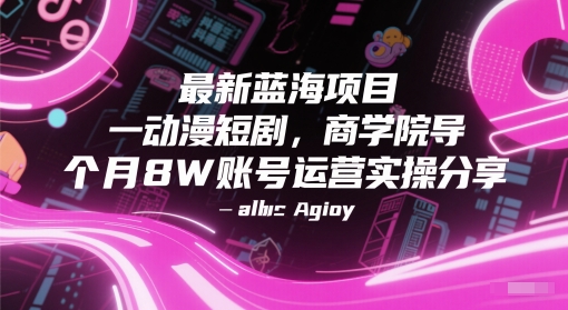 最新蓝海项目动漫短剧，商学院导师单抖音号一个月8W账号运营实操分享-星火轻创