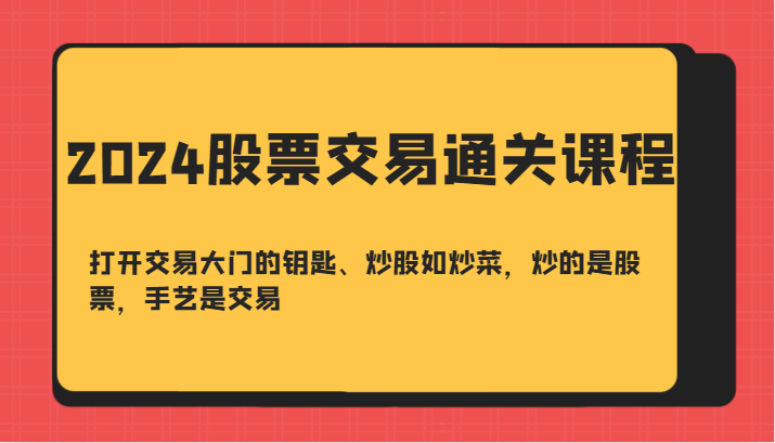 2024股票交易通关课-打开交易大门的钥匙、炒股如炒菜，炒的是股票，手艺是交易-星火轻创