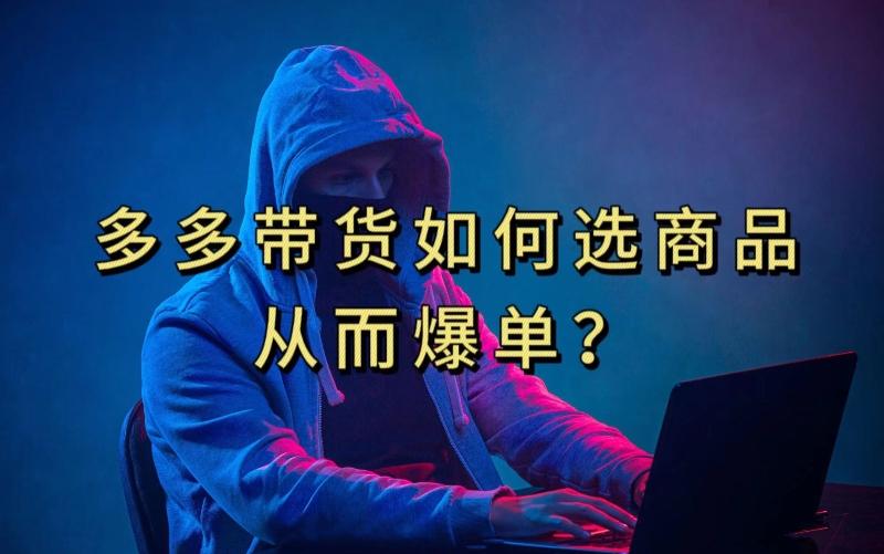 多多视频带货选什么商品链接才能爆单，10分钟教会你，爆单不是浮云【揭秘】-星火轻创