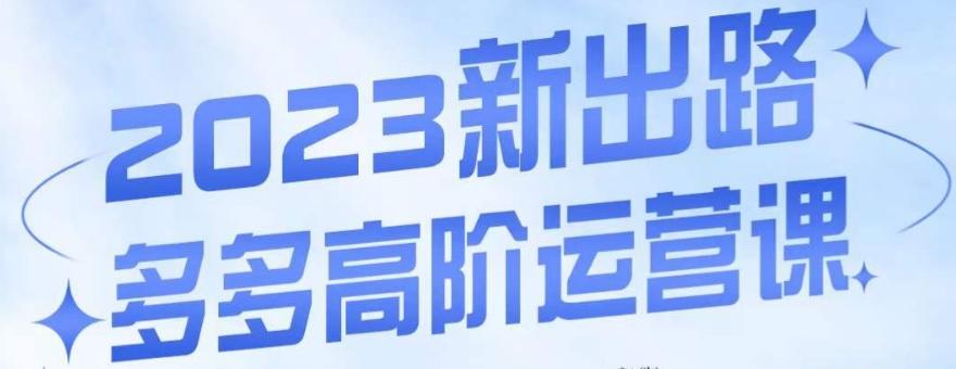 大炮·多多高阶运营课，3大玩法助力打造爆款，实操玩法直接亮出干货-星火轻创
