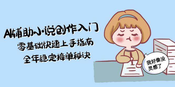 AI辅助小说创作入门,零基础快速上手指南,全年稳定接单秘诀-星火轻创