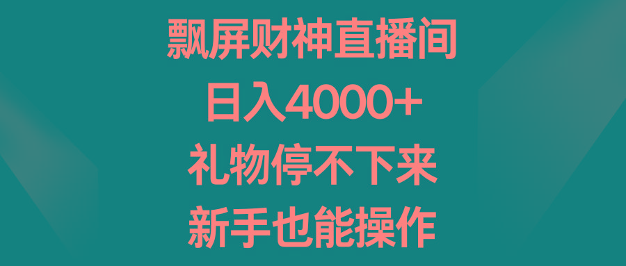 飘屏财神直播间，日入4000+，礼物停不下来，新手也能操作-星火轻创