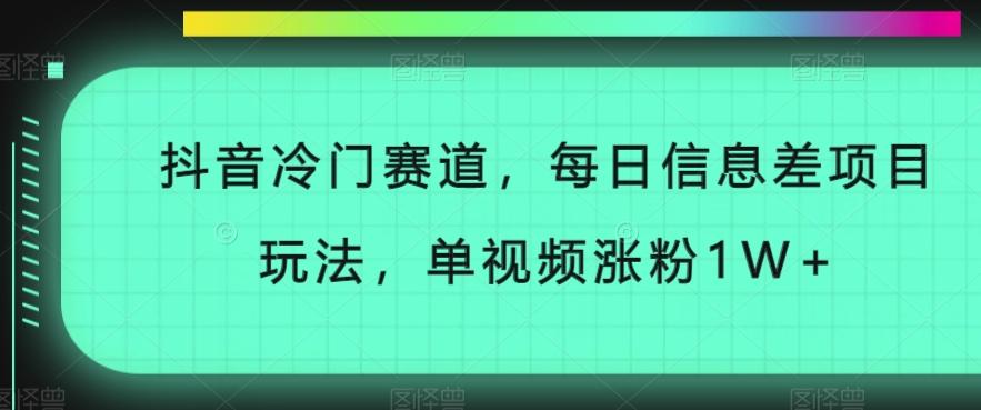 抖音冷门赛道，每日信息差项目玩法，单视频涨粉1W+-星火轻创