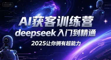AI获客训练营，deepseek入门到精通，2025让你拥有超能力-星火轻创