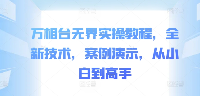 万相台无界实操教程，全新技术，案例演示，从小白到高手-星火轻创