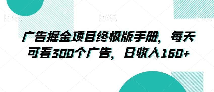 广告掘金项目终极版手册，每天可看300个广告，日收入160+【揭秘】-星火轻创