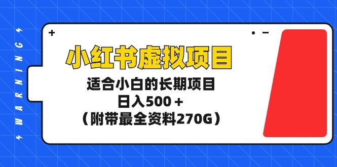 (9338期)小红书虚拟项目，适合小白的长期项目，日入500＋(附带最全资料270G)-星火轻创