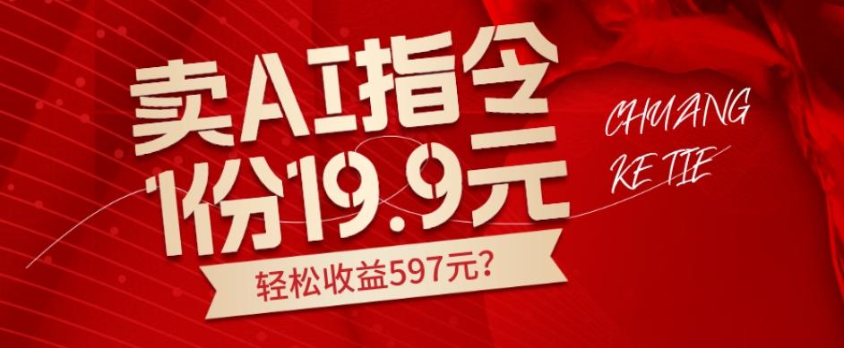 卖AI指令，1份19.9元，1天能卖30份？轻松收益597元？-星火轻创