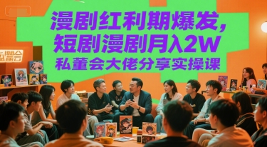 漫剧红利期爆发，短剧漫剧月入2W私董会大佬分享实操课-星火轻创