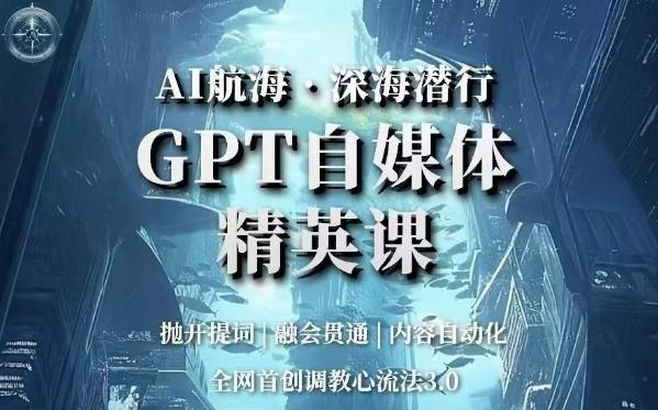 AI航海·深海潜行，GPT自媒体精英课，全网首创调教心流法3.0-星火轻创