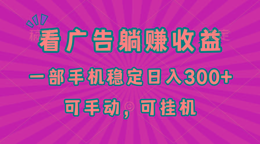 在家看广告躺赚收益，一部手机稳定日入300+，可手动，可挂机！-星火轻创
