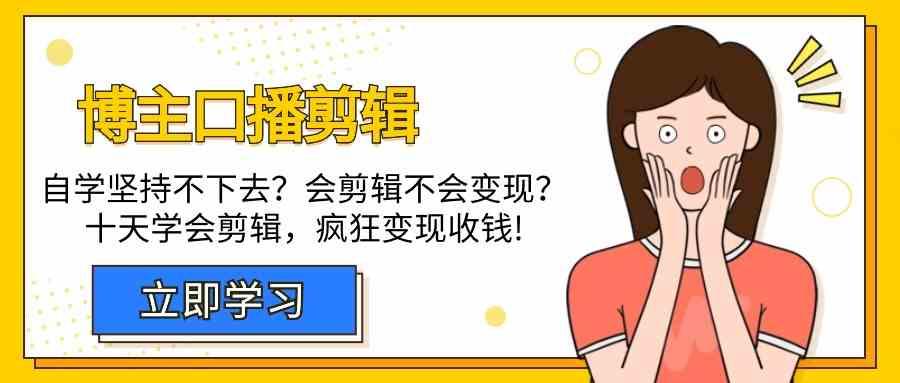 博主口播剪辑课,十天学会视频剪辑,解决变现问题疯狂收钱!-星火轻创