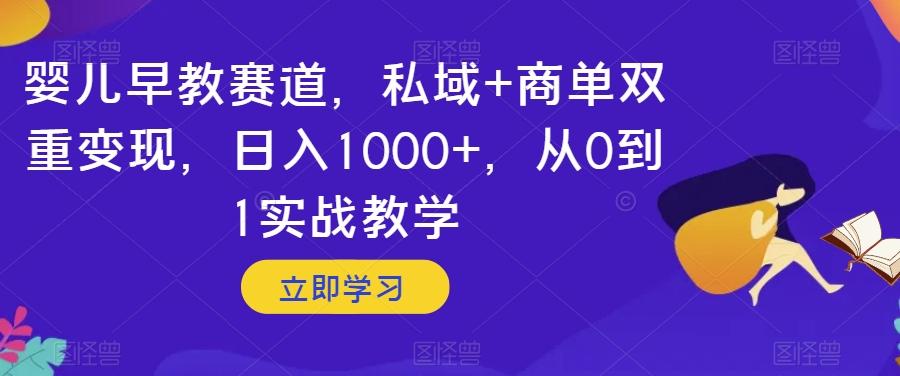婴儿早教赛道，私域+商单双重变现，日入1000+，从0到1实战教学【揭秘】-星火轻创