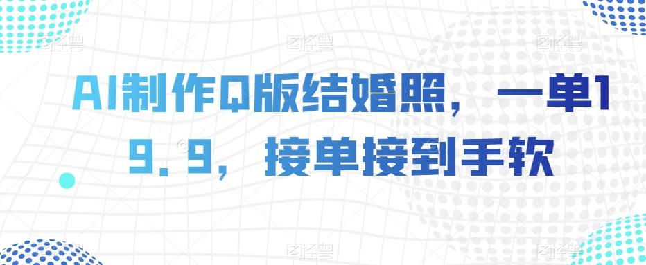 AI制作Q版结婚照，一单19.9，接单接到手软【揭秘】-星火轻创
