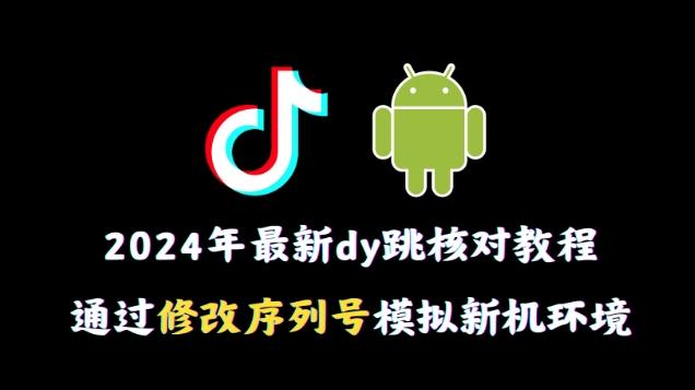 2024年最新抖音跳核对教程，通过修改序列号模拟新机环境【揭秘】-星火轻创