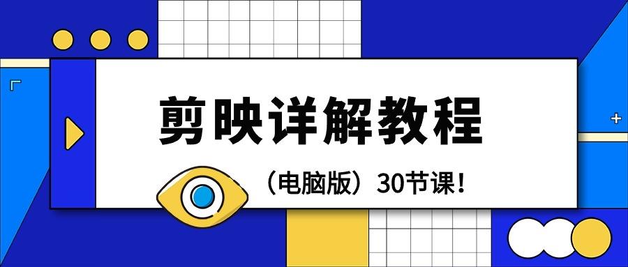 (9423期)剪辑教程-剪映详解操作教程(电脑版)30节课！-星火轻创