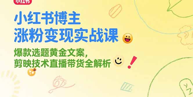 小红书博主涨粉变现实战课，爆款选题黄金文案，剪映技术直播带货全解析-星火轻创