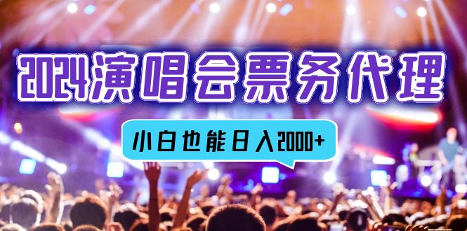 2024演唱会票务代理，全网最低价票务渠道，小白也能轻松日入2000+-星火轻创