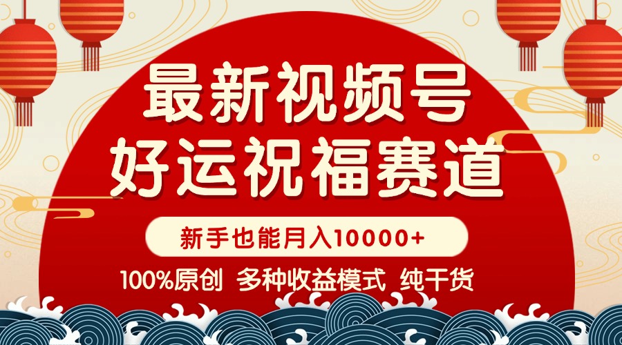 视频号【好运祝福】暴力赛道，商品橱窗-创作分成 条条爆 小白轻松上手 ...-星火轻创